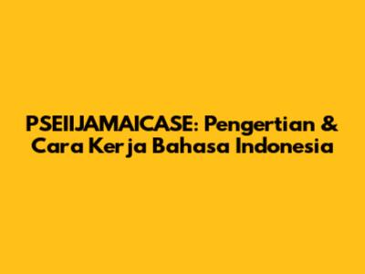 PSEIIJAMAICASE: Pengertian & Cara Kerja Bahasa Indonesia