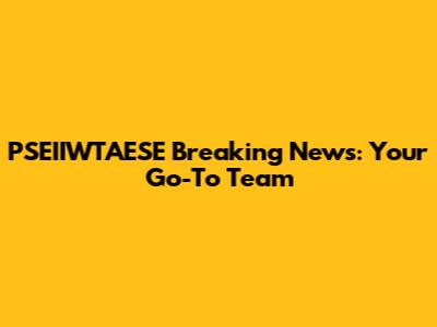 PSEIIWTAESE Breaking News: Your Go-To Team