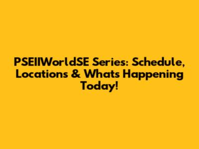 PSEIIWorldSE Series: Schedule, Locations & What's Happening Today!