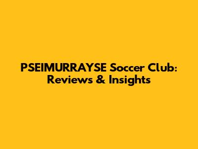 PSEIMURRAYSE Soccer Club: Reviews & Insights