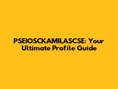 PSEIOSCKAMILASCSE: Your Ultimate Profile Guide