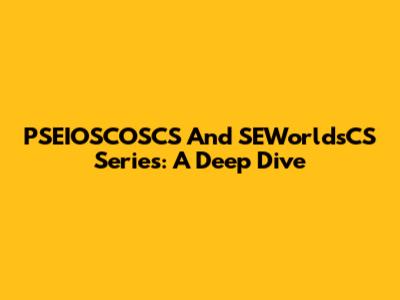 PSEIOSCOSCS And SEWorldsCS Series: A Deep Dive