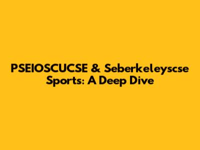 PSEIOSCUCSE & Seberkeleyscse Sports: A Deep Dive