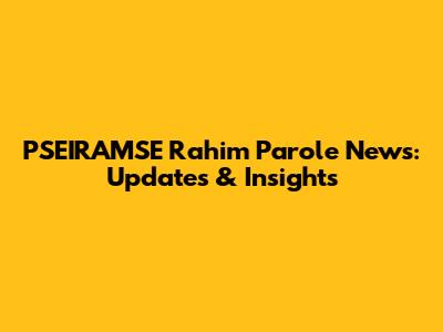 PSEIRAMSE Rahim Parole News: Updates & Insights