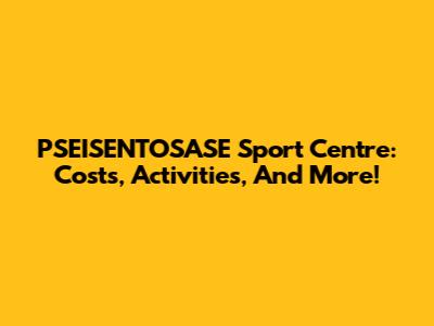 PSEISENTOSASE Sport Centre: Costs, Activities, And More!