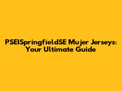 PSEISpringfieldSE Mujer Jerseys: Your Ultimate Guide