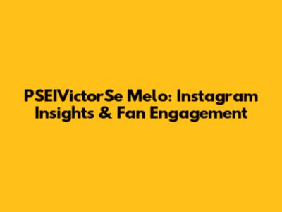 PSEIVictorSe Melo: Instagram Insights & Fan Engagement