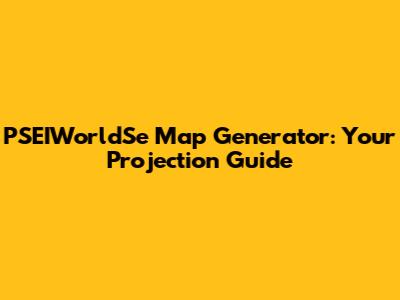 PSEIWorldSe Map Generator: Your Projection Guide
