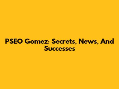 PSEO Gomez: Secrets, News, And Successes