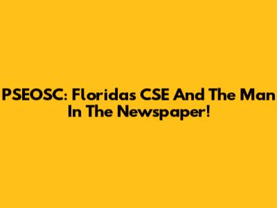 PSEOSC: Florida's CSE And The Man In The Newspaper!