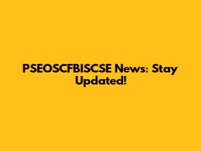 PSEOSCFBISCSE News: Stay Updated!