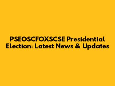 PSEOSCFOXSCSE Presidential Election: Latest News & Updates