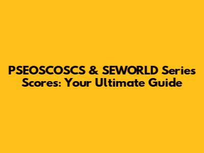 PSEOSCOSCS & SEWORLD Series Scores: Your Ultimate Guide