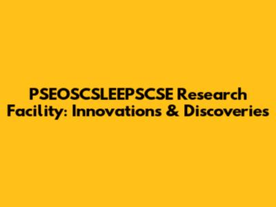 PSEOSCSLEEPSCSE Research Facility: Innovations & Discoveries