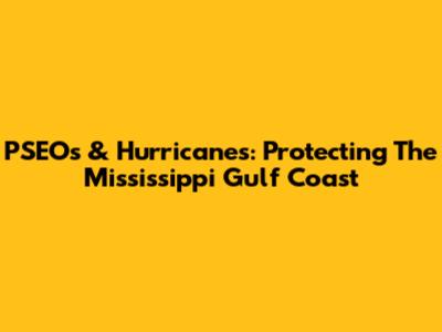 PSEOs & Hurricanes: Protecting The Mississippi Gulf Coast