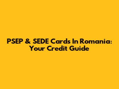 PSEP & SEDE Cards In Romania: Your Credit Guide
