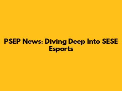 PSEP News: Diving Deep Into SESE Esports