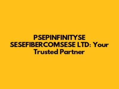 PSEPINFINITYSE SESEFIBERCOMSESE LTD: Your Trusted Partner