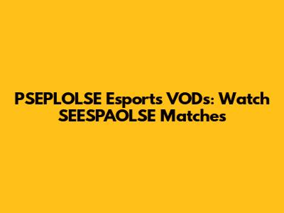 PSEPLOLSE Esports VODs: Watch SEESPAOLSE Matches