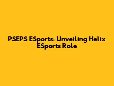 PSEPS ESports: Unveiling Helix ESports' Role