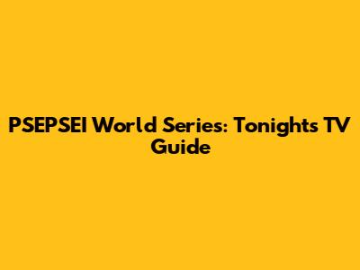 PSEPSEI World Series: Tonight's TV Guide
