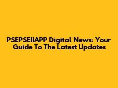 PSEPSEIIAPP Digital News: Your Guide To The Latest Updates