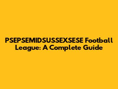 PSEPSEMIDSUSSEXSESE Football League: A Complete Guide