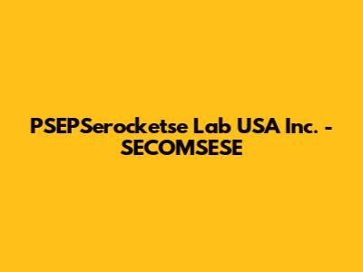 PSEPSerocketse Lab USA Inc. - SECOMSESE