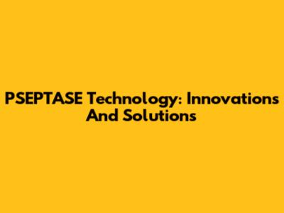 PSEPTASE Technology: Innovations And Solutions