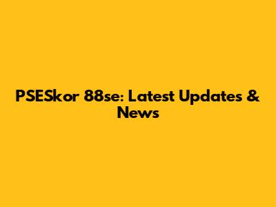 PSESkor 88se: Latest Updates & News