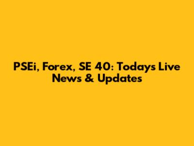 PSEi, Forex, SE 40: Today's Live News & Updates