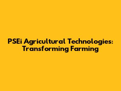 PSEi Agricultural Technologies: Transforming Farming