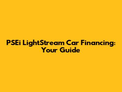 PSEi LightStream Car Financing: Your Guide