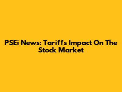 PSEi News: Tariffs Impact On The Stock Market