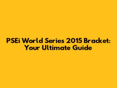PSEi World Series 2015 Bracket: Your Ultimate Guide