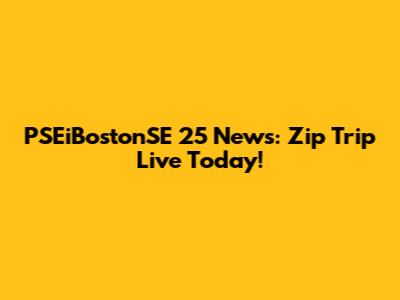 PSEiBostonSE 25 News: Zip Trip Live Today!