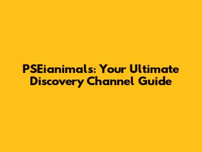 PSEianimals: Your Ultimate Discovery Channel Guide