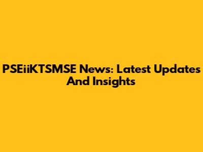 PSEiiKTSMSE News: Latest Updates And Insights