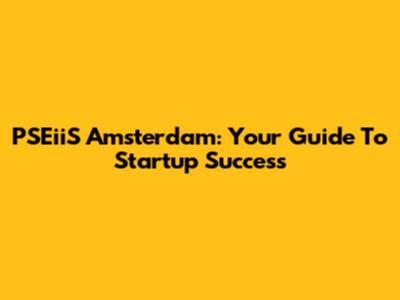PSEiiS Amsterdam: Your Guide To Startup Success