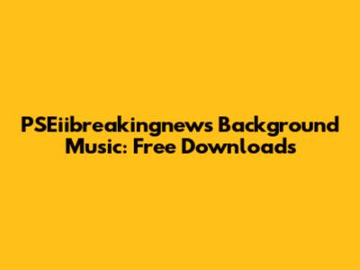 PSEiibreakingnews Background Music: Free Downloads
