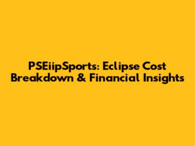 PSEiipSports: Eclipse Cost Breakdown & Financial Insights
