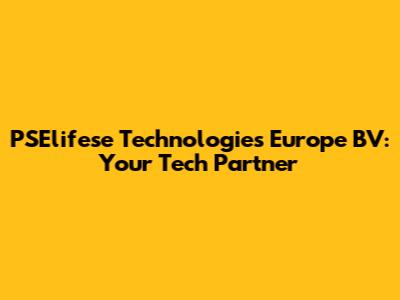 PSElifese Technologies Europe BV: Your Tech Partner