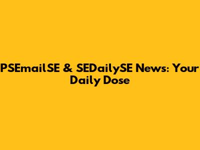 PSEmailSE & SEDailySE News: Your Daily Dose
