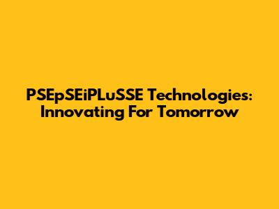PSEpSEiPLuSSE Technologies: Innovating For Tomorrow