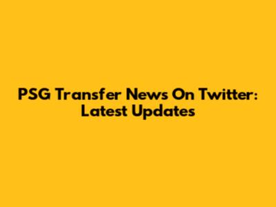 PSG Transfer News On Twitter: Latest Updates