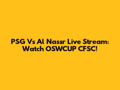 PSG Vs Al Nassr Live Stream: Watch OSWCUP CFSC!