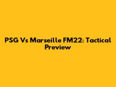 PSG Vs Marseille FM22: Tactical Preview