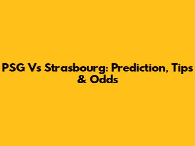 PSG Vs Strasbourg: Prediction, Tips & Odds