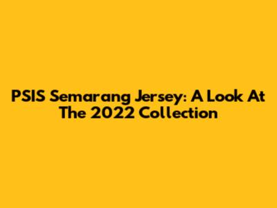 PSIS Semarang Jersey: A Look At The 2022 Collection