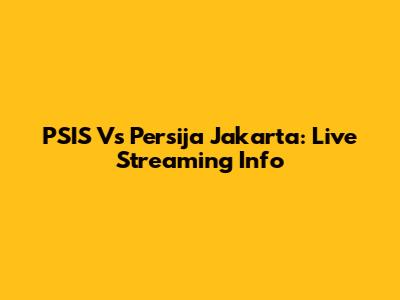 PSIS Vs Persija Jakarta: Live Streaming Info